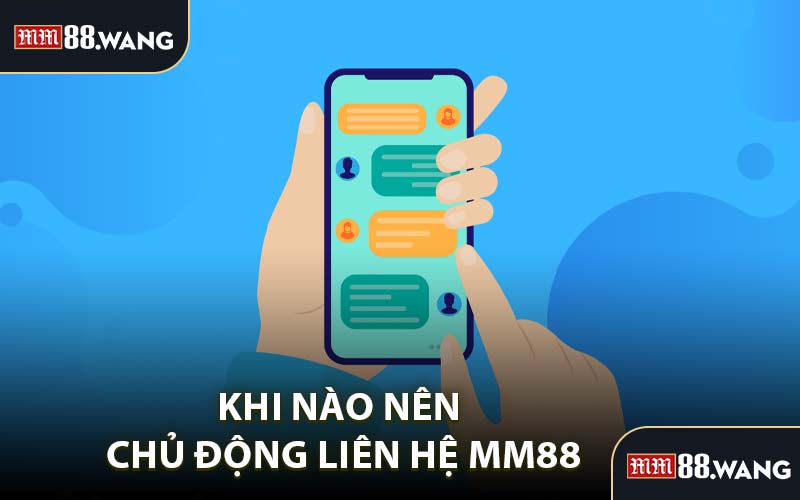 Khi Nào Nên Chủ Động Liên Hệ MM88