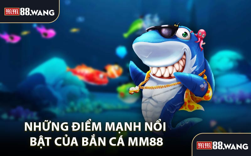 Những Điểm Mạnh Nổi Bật Của Bắn Cá MM88