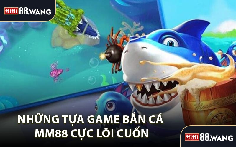 Những Tựa Game Bắn Cá MM88 Cực Lôi Cuốn
